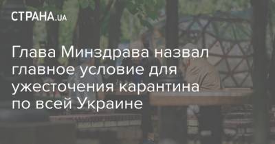 Максим Степанов - Глава Минздрава назвал главное условие для ужесточения карантина по всей Украине - strana.ua - Украина