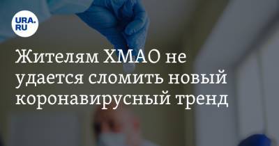 Жителям ХМАО не удается сломить новый коронавирусный тренд. Статистика - ura.news - округ Югра