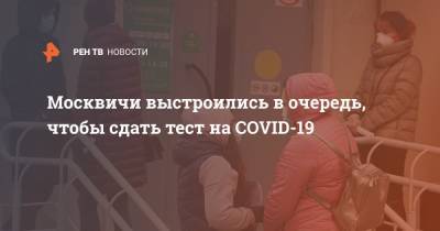 Москвичи выстроились в очередь, чтобы сдать тест на COVID-19 - ren.tv - Россия - Москва