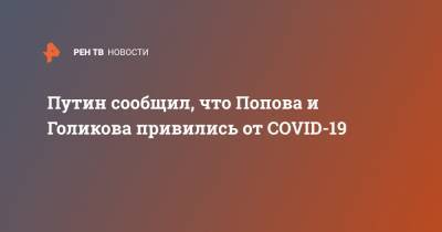 Владимир Путин - Анна Попова - Татьяна Голикова - Путин сообщил, что Попова и Голикова привились от COVID-19 - ren.tv - Россия
