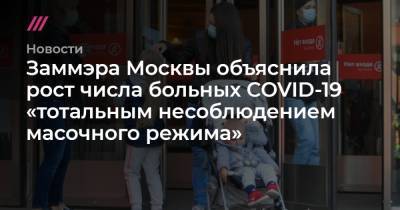 Заммэра Москвы объяснила рост числа больных COVID-19 «тотальным несоблюдением масочного режима» - tvrain.ru - Москва