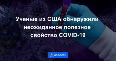 Ученые из США обнаружили неожиданное полезное свойство COVID-19 - news.mail.ru - Сша