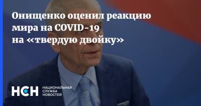 Геннадий Онищенко - Онищенко оценил реакцию мира на COVID-19 на «твердую двойку» - nsn.fm - Россия - Китай