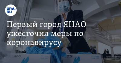 Первый город ЯНАО ужесточил меры по коронавирусу - ura.news - округ Янао