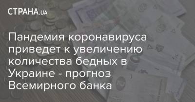 Пандемия коронавируса приведет к увеличению количества бедных в Украине - прогноз Всемирного банка - strana.ua - Украина