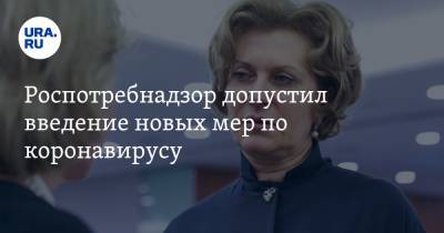 Анна Попова - Роспотребнадзор допустил введение новых мер по коронавирусу - ura.news - Россия
