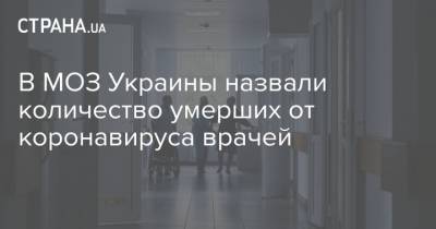 Максим Степанов - В МОЗ Украины назвали количество умерших от коронавируса врачей - strana.ua - Украина
