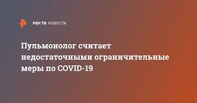 Сергей Авдеев - Пульмонолог считает недостаточными ограничительные меры по COVID-19 - ren.tv - Россия