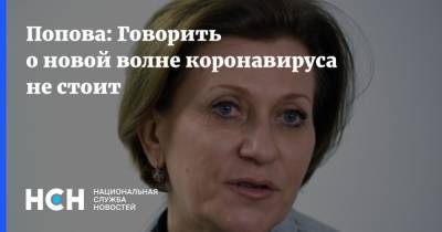 Анна Попова - Попова: Говорить о новой волне коронавируса не стоит - nsn.fm - Россия