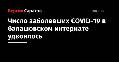 Надежда Матвеева - Число заболевших COVID-19 в балашовском интернате удвоилось - nversia.ru