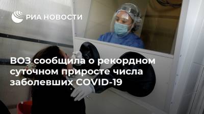 ВОЗ сообщила о рекордном суточном приросте числа заболевших COVID-19 - ria.ru - Москва