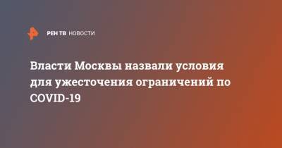 Евгений Данчиков - Власти Москвы назвали условия для ужесточения ограничений по COVID-19 - ren.tv - Москва