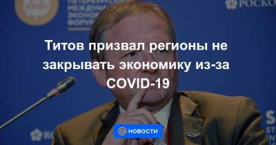 Титов призвал регионы не закрывать экономику из-за COVID-19 - news.mail.ru