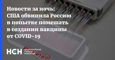 Уильям Эванина - Новости за ночь: США обвинила Россию в попытке помешать в создании вакцины от COVID-19 - nsn.fm - Россия - Сша - Китай - Иран