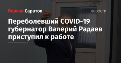 Валерий Радаев - Переболевший COVID-19 губернатор Валерий Радаев приступил к работе - nversia.ru - Саратовская обл.