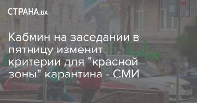 Денис Шмыгаль - Кабмин на заседании в пятницу изменит критерии для "красной зоны" карантина - СМИ - strana.ua - Украина
