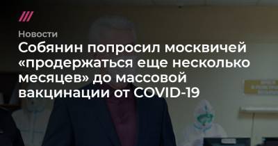 Собянин попросил москвичей «продержаться еще несколько месяцев» до массовой вакцинации от COVID-19 - tvrain.ru