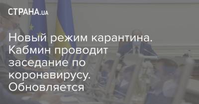 Новый режим карантина. Кабмин проводит заседание по коронавирусу. Обновляется - strana.ua - Украина