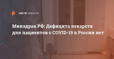 Минздрав РФ: дефицита лекарств для пациентов с COVID-19 в России нет - ren.tv - Россия