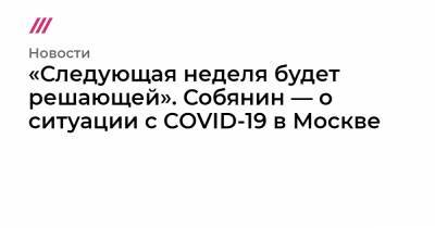 «Следующая неделя будет решающей». Собянин — о ситуации с COVID-19 в Москве - tvrain.ru - Москва