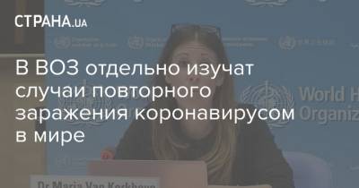 Мария Ван Керкхове - В ВОЗ отдельно изучат случаи повторного заражения коронавирусом в мире - strana.ua