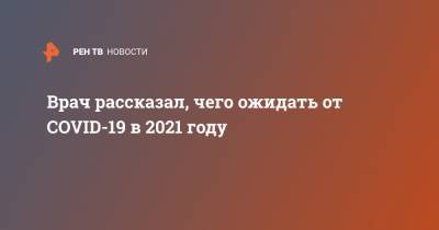 Максим Гультяев - Врач рассказал, чего ожидать от COVID-19 в 2021 году - ren.tv
