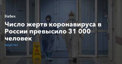 Число жертв коронавируса в России превысило 31 000 человек - forbes.ru - Россия - Москва