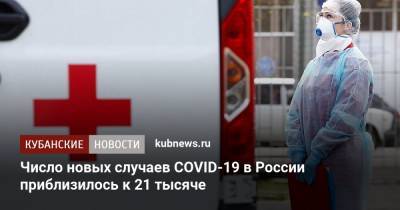 Число новых случаев COVID-19 в России приблизилось к 21 тысяче - kubnews.ru - Россия - Краснодарский край