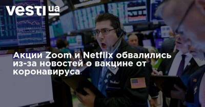 Акции Zoom и Netflix обвалились из-за новостей о вакцине от коронавируса - vesti.ua