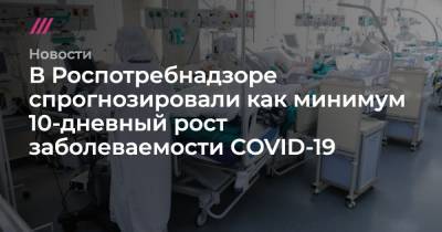 В Роспотребнадзоре спрогнозировали как минимум 10-дневный рост заболеваемости COVID-19 - tvrain.ru - Россия - Москва