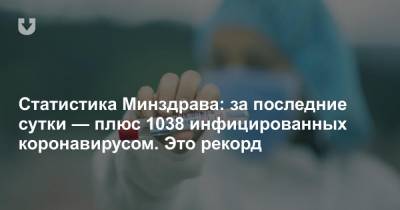 Статистика Минздрава: за последние сутки — плюс 1038 инфицированных коронавирусом. Это рекорд - news.tut.by - Белоруссия