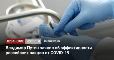 Владимир Путин - Владимир Путин заявил об эффективности российских вакцин от COVID-19 - kubnews.ru - Россия