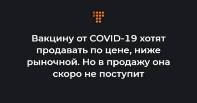 Вакцину от COVID-19 хотят продавать по цене, ниже рыночной. Но в продажу она скоро не поступит - hromadske.ua - Украина - Сша