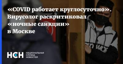 Феликс Ершов - «COVID работает круглосуточно». Вирусолог раскритиковал «ночные санкции» в Москве - nsn.fm - Москва
