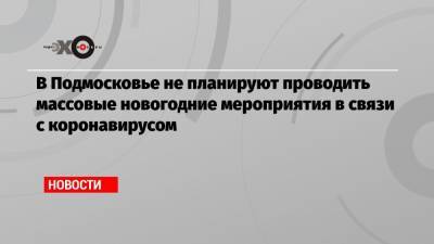 Андрей Воробьев - В Подмосковье не планируют проводить массовые новогодние мероприятия в связи с коронавирусом - echo.msk.ru - Москва - Московская обл. - Русь