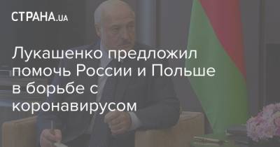 Александр Лукашенко - Лукашенко предложил помочь России и Польше в борьбе с коронавирусом - strana.ua - Россия - Белоруссия - Евросоюз - Польша