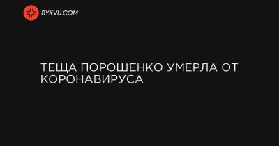 Теща Порошенко умерла от коронавируса - bykvu.com - Украина