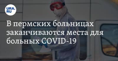 В пермских больницах заканчиваются места для больных COVID-19 - ura.news - Пермский край