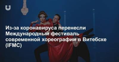 Из-за коронавируса перенесли Международный фестиваль современной хореографии в Витебске (IFMC) - news.tut.by - Витебск