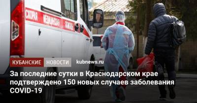 За последние сутки в Краснодарском крае подтверждено 150 новых случаев заболевания COVID-19 - kubnews.ru - Россия - Краснодарский край