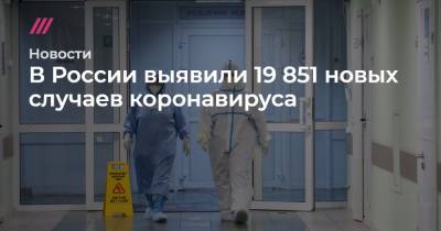В России выявили 19 851 новых случаев коронавируса - tvrain.ru - Россия - Москва