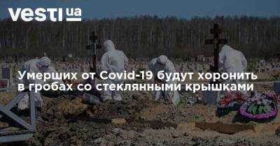 Артем Екимов - Умерших от Covid-19 будут хоронить в гробах со стеклянными крышками - vesti.ua
