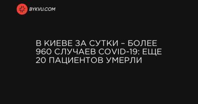 Виталий Кличко - В Киеве за сутки – более 960 случаев COVID-19: еще 20 пациентов умерли - bykvu.com - Украина - Киев