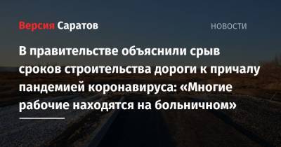 В правительстве объяснили срыв сроков строительства дороги к причалу пандемией коронавируса: «Многие рабочие находятся на больничном» - nversia.ru - Саратовская обл. - Волгоград - Самара