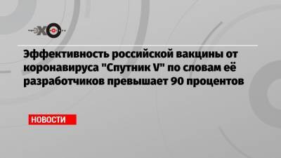Эффективность российской вакцины от коронавируса «Спутник V» по словам её разработчиков превышает 90 процентов - echo.msk.ru