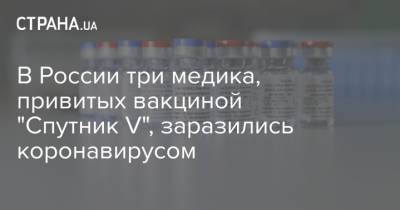 В России три медика, привитых вакциной "Спутник V", заразились коронавирусом - strana.ua - Россия - Алтайский край