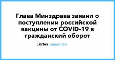 Глава Минздрава заявил о поступлении российской вакцины от COVID-19 в гражданский оборот - forbes.ru
