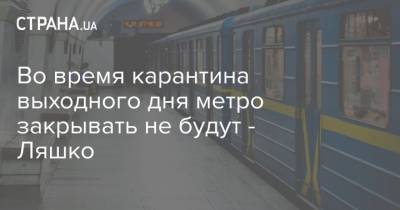 Во время карантина выходного дня метро закрывать не будут - Ляшко - strana.ua