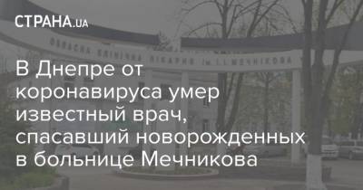 В Днепре от коронавируса умер известный врач, спасавший новорожденных в больнице Мечникова - strana.ua - Украина