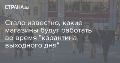Стало известно, какие магазины будут работать во время "карантина выходного дня" - strana.ua - Украина